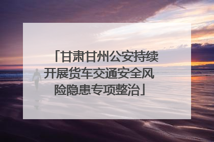 甘肃甘州公安持续开展货车交通安全风险隐患专项整治
